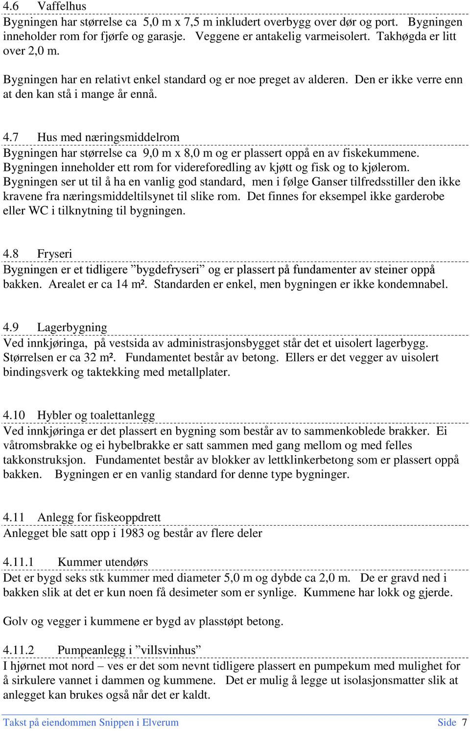 7 Hus med næringsmiddelrom Bygningen har størrelse ca 9,0 m x 8,0 m og er plassert oppå en av fiskekummene. Bygningen inneholder ett rom for videreforedling av kjøtt og fisk og to kjølerom.