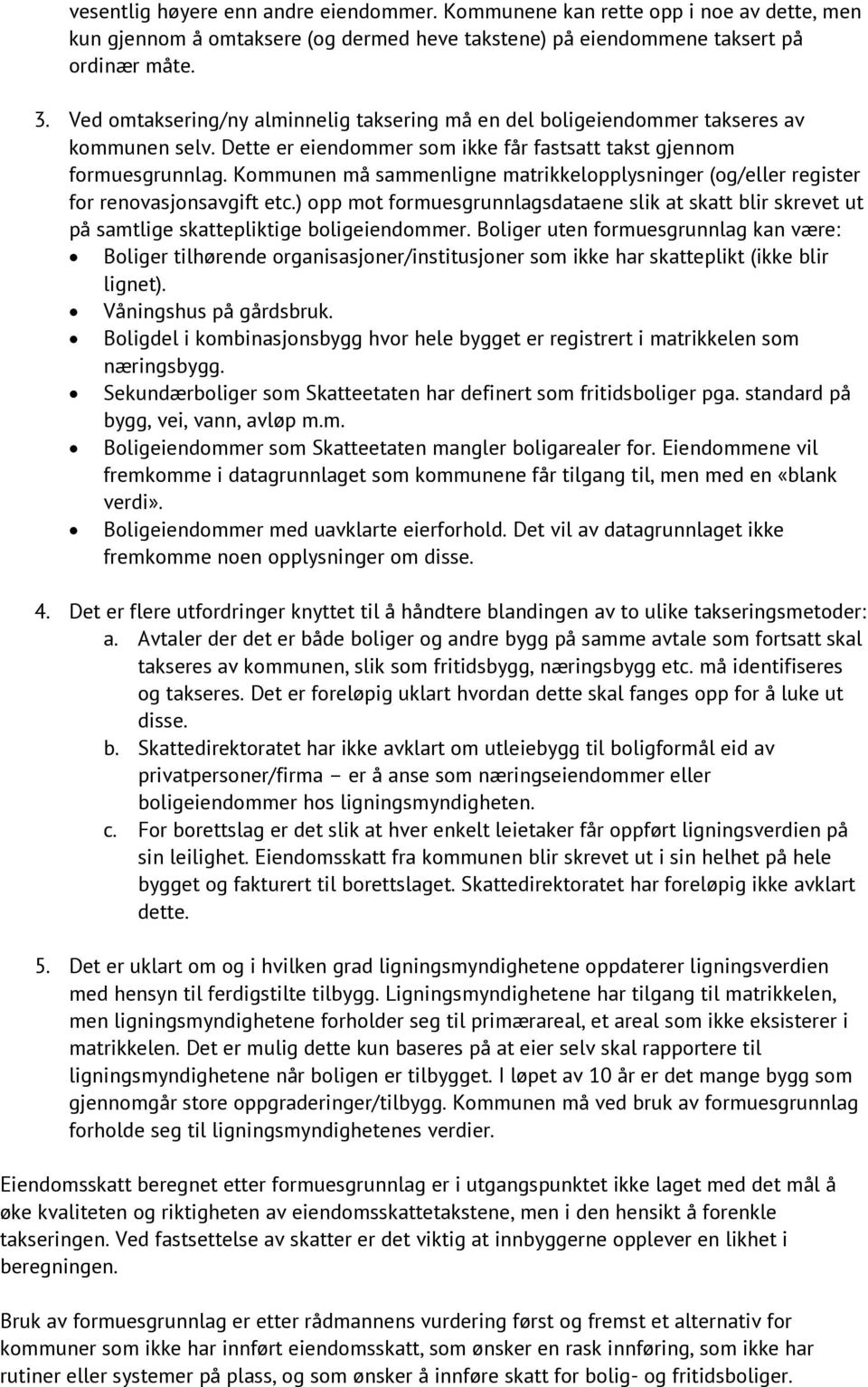 Kommunen må sammenligne matrikkelopplysninger (og/eller register for renovasjonsavgift etc.) opp mot formuesgrunnlagsdataene slik at skatt blir skrevet ut på samtlige skattepliktige boligeiendommer.