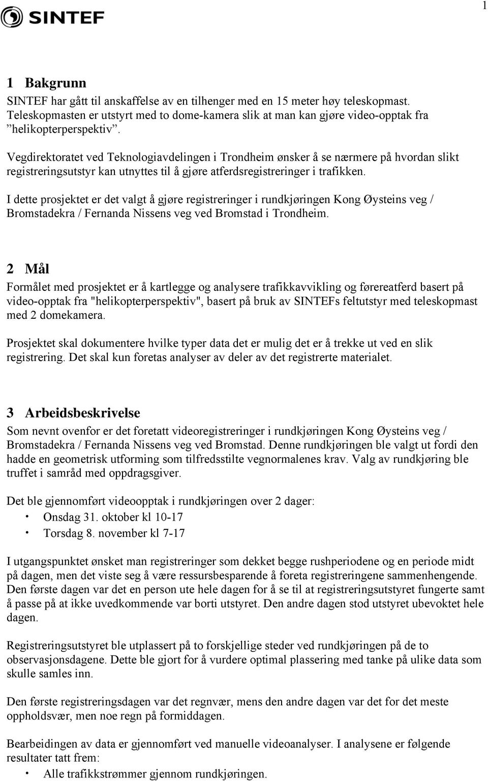 I dette prosjektet er det valgt å gjøre registreringer i rundkjøringen Kong Øysteins veg / Bromstadekra / Fernanda Nissens veg ved Bromstad i Trondheim.