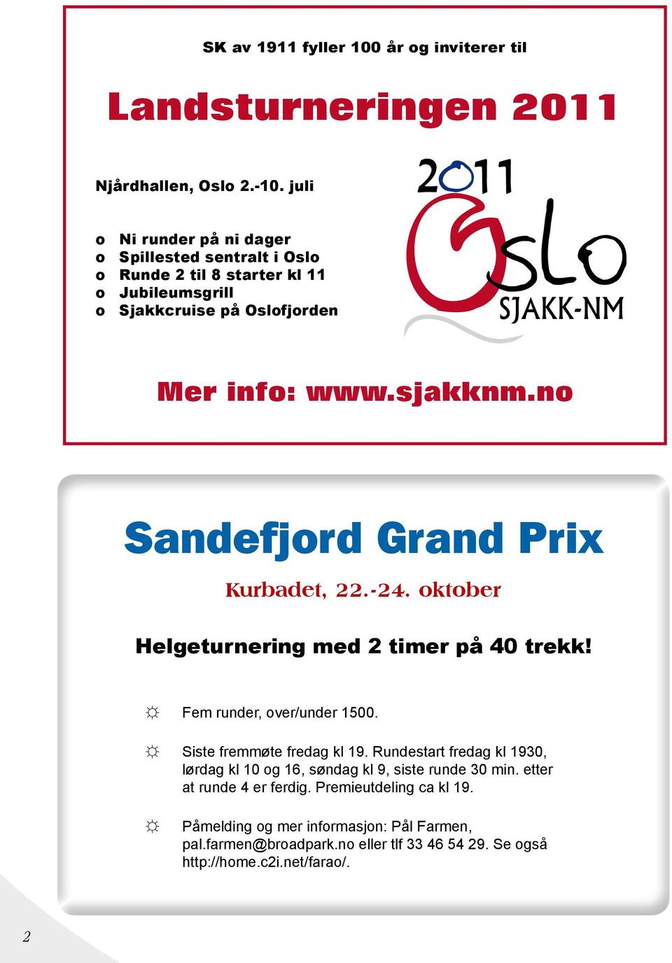 no Sandefjord Grand Prix Kurbadet, 22.-24. oktober Helgeturnering med 2 timer på 40 trekk! Fem runder, over/under 1500. Siste fremmøte fredag kl 19.