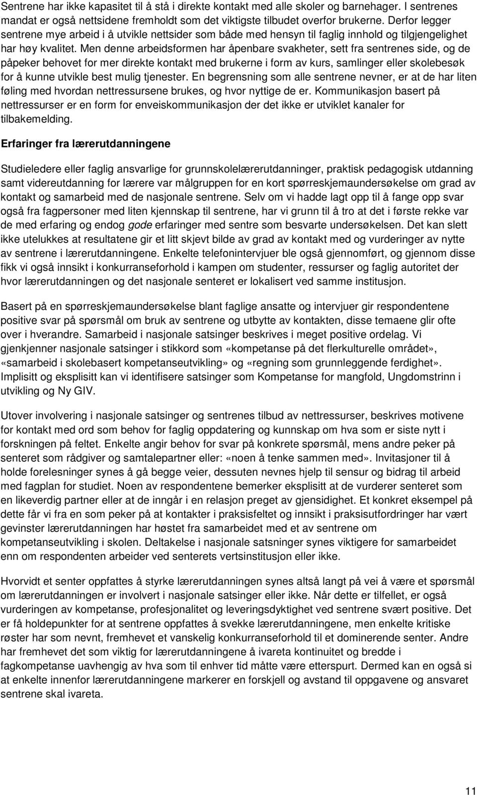 Men denne arbeidsformen har åpenbare svakheter, sett fra sentrenes side, og de påpeker behovet for mer direkte kontakt med brukerne i form av kurs, samlinger eller skolebesøk for å kunne utvikle best