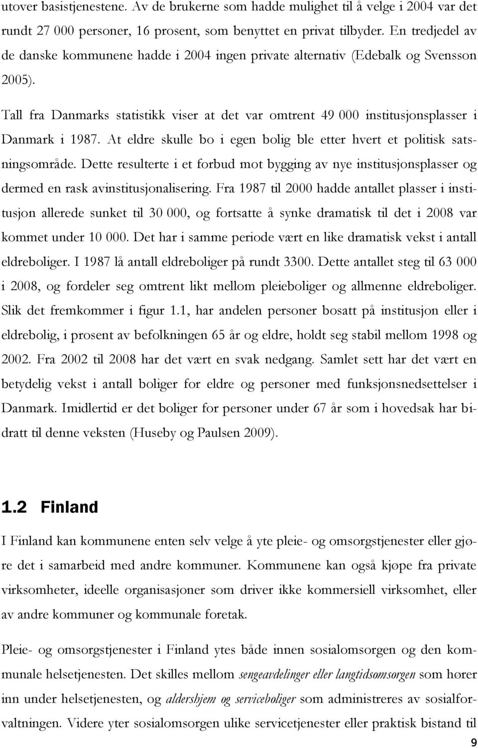 At eldre skulle bo i egen bolig ble etter hvert et politisk satsningsområde. Dette resulterte i et forbud mot bygging av nye institusjonsplasser og dermed en rask avinstitusjonalisering.