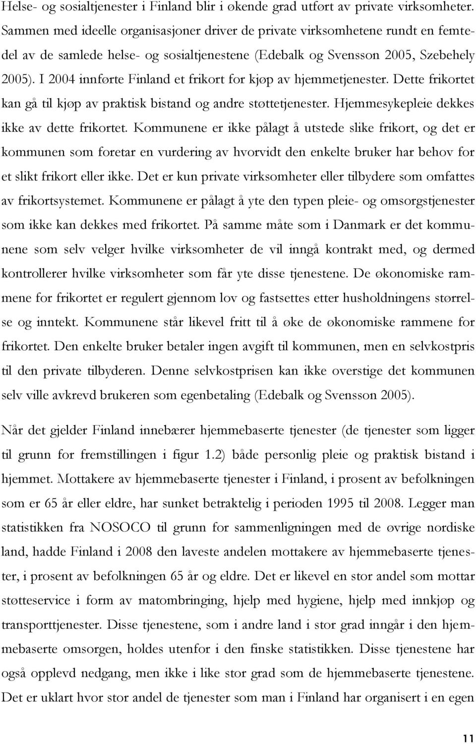 I 2004 innførte Finland et frikort for kjøp av hjemmetjenester. Dette frikortet kan gå til kjøp av praktisk bistand og andre støttetjenester. Hjemmesykepleie dekkes ikke av dette frikortet.