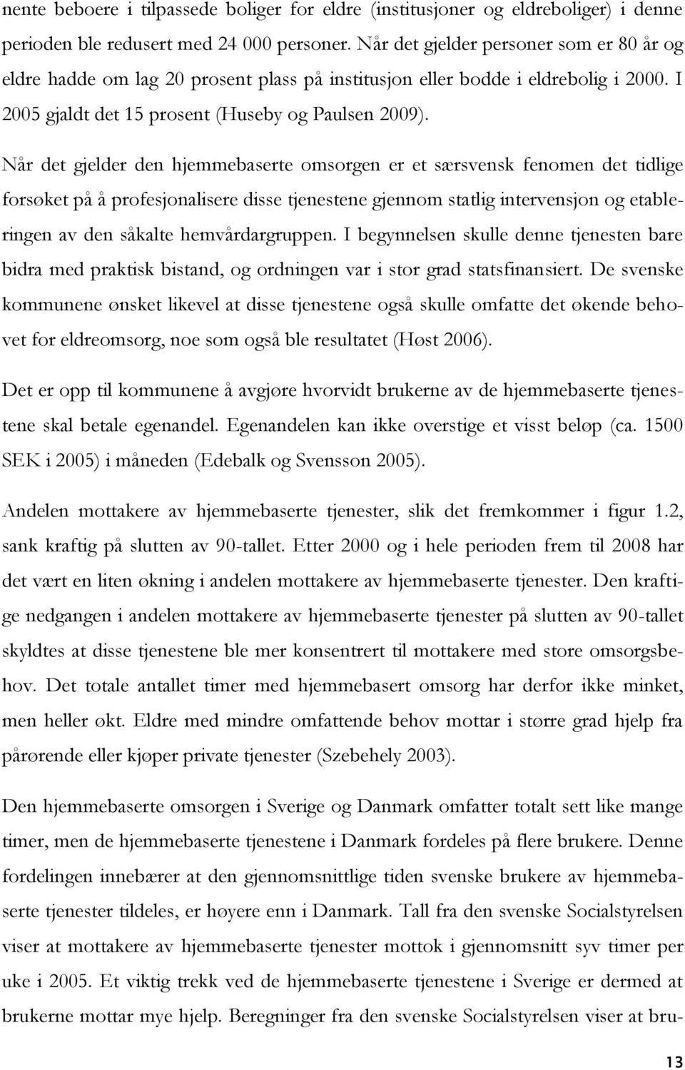 Når det gjelder den hjemmebaserte omsorgen er et særsvensk fenomen det tidlige forsøket på å profesjonalisere disse tjenestene gjennom statlig intervensjon og etableringen av den såkalte