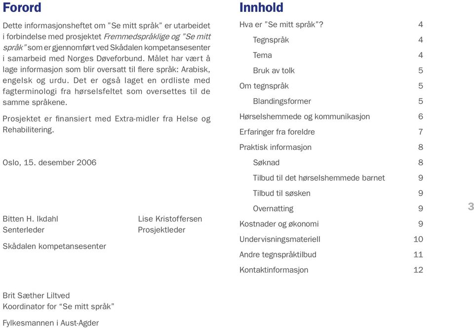 Det er også laget en ordliste med fagterminologi fra hørselsfeltet som oversettes til de samme språkene. Prosjektet er finansiert med Extra-midler fra Helse og Rehabilitering. Oslo, 15.