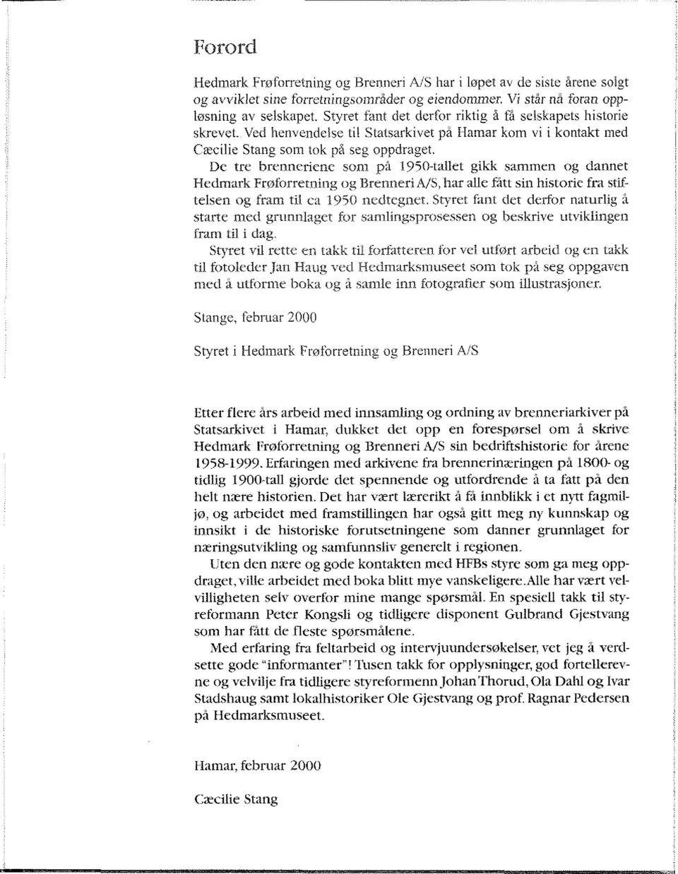 De tre brenneriene som på 1950-tallet gikk sammen og dannet Hedmark Frøforretning og Brenneri A/S > har alle fått sin historie fra stiftelsen og fram til ca 1950 nedtegnet.