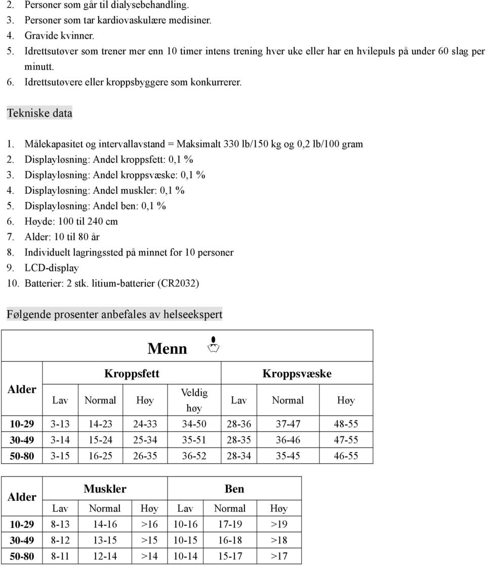 Målekapasitet og intervallavstand = Maksimalt 330 lb/150 kg og 0,2 lb/100 gram 2. Displayløsning: Andel kroppsfett: 0,1 % 3. Displayløsning: Andel kroppsvæske: 0,1 % 4.