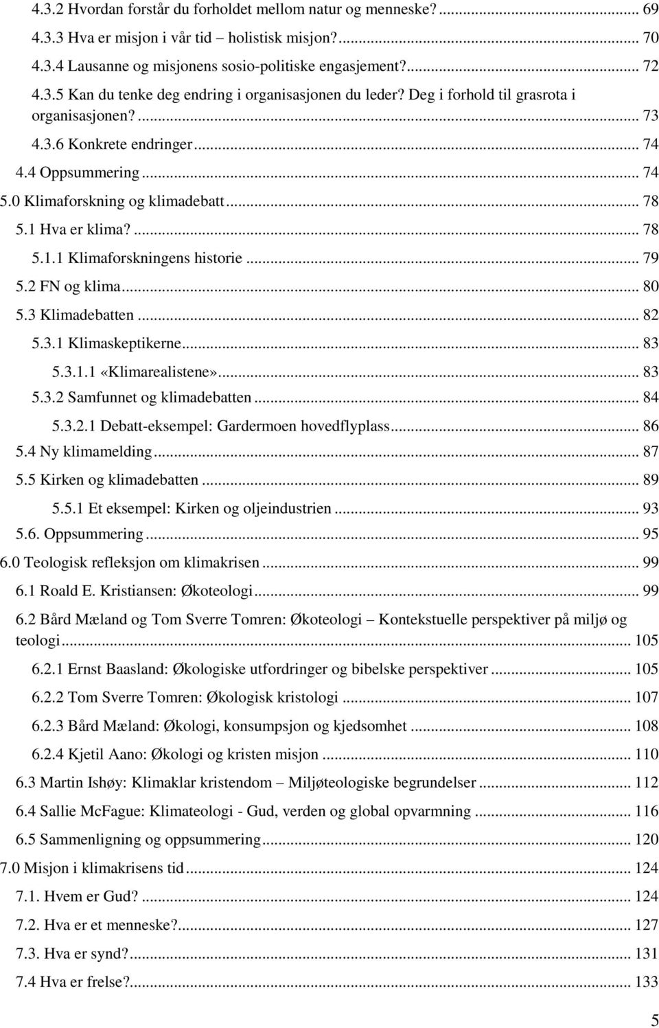 .. 79 5.2 FN og klima... 80 5.3 Klimadebatten... 82 5.3.1 Klimaskeptikerne... 83 5.3.1.1 «Klimarealistene»... 83 5.3.2 Samfunnet og klimadebatten... 84 5.3.2.1 Debatt-eksempel: Gardermoen hovedflyplass.