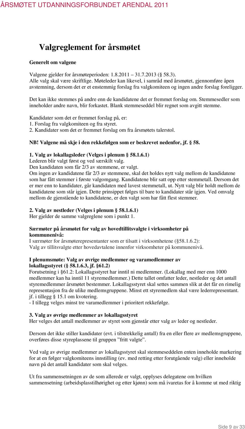 Det kan ikke stemmes på andre enn de kandidatene det er fremmet forslag om. Stemmesedler som inneholder andre navn, blir forkastet. Blank stemmeseddel blir regnet som avgitt stemme.