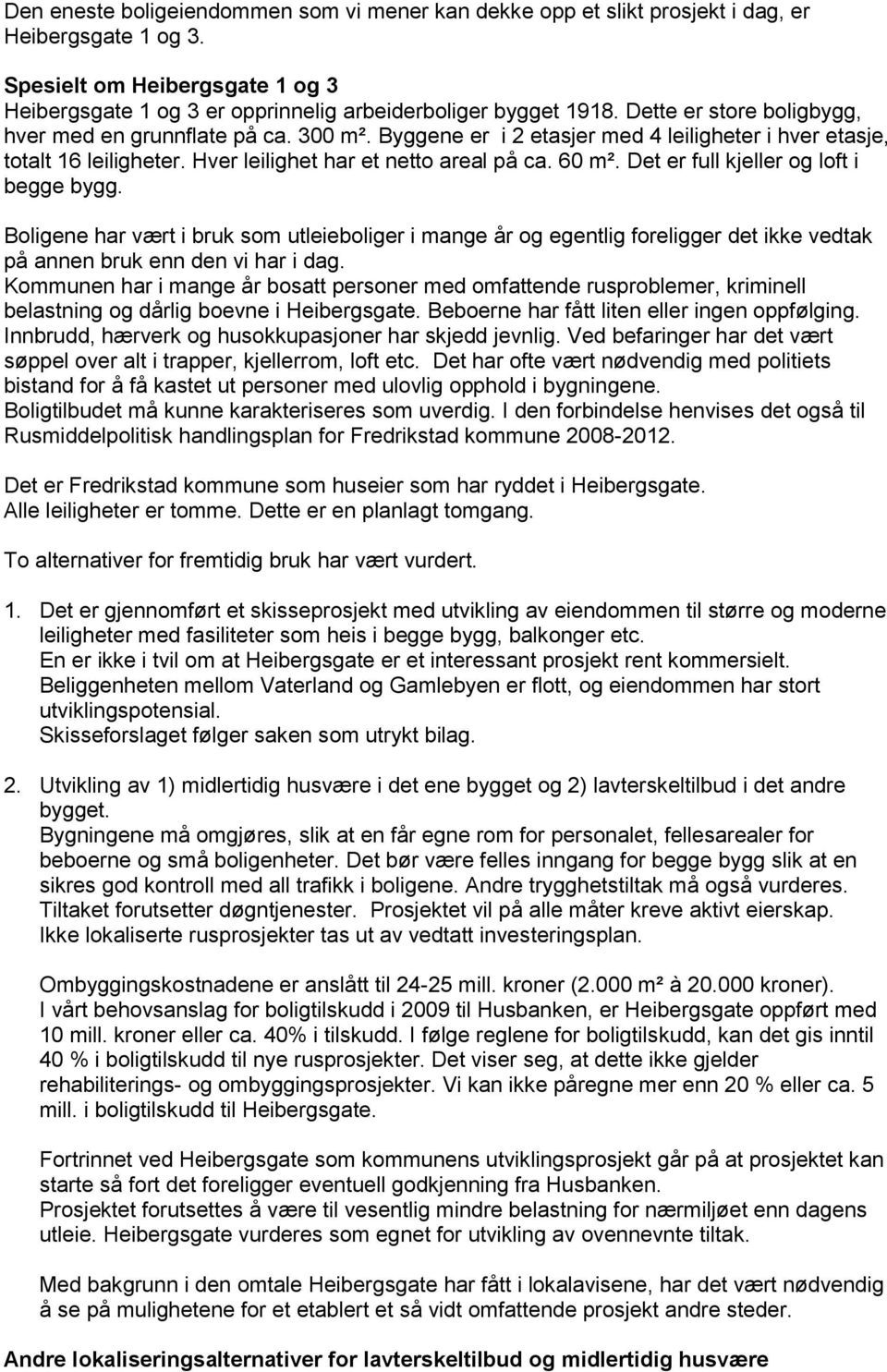 Det er full kjeller og loft i begge bygg. Boligene har vært i bruk som utleieboliger i mange år og egentlig foreligger det ikke vedtak på annen bruk enn den vi har i dag.