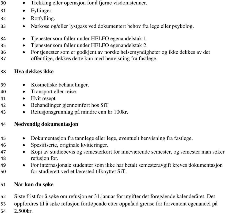 For tjenester som er godkjent av norske helsemyndigheter og ikke dekkes av det offentlige, dekkes dette kun med henvisning fra fastlege. Hva dekkes ikke Kosmetiske behandlinger. Transport eller reise.