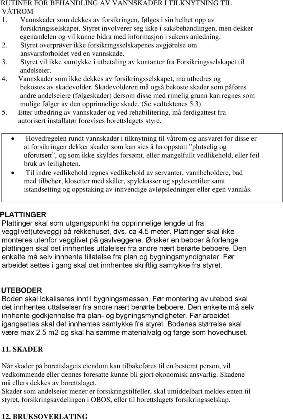 Styret overprøver ikke forsikringsselskapenes avgjørelse om ansvarsforholdet ved en vannskade. 3. Styret vil ikke samtykke i utbetaling av kontanter fra Forsikringsselskapet til andelseier. 4.