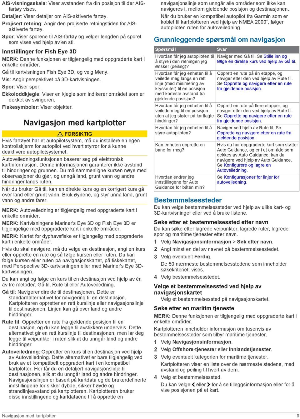 Innstillinger for Fish Eye 3D MERK: Denne funksjonen er tilgjengelig med oppgraderte kart i enkelte områder. Gå til kartvisningen Fish Eye 3D, og velg Meny.