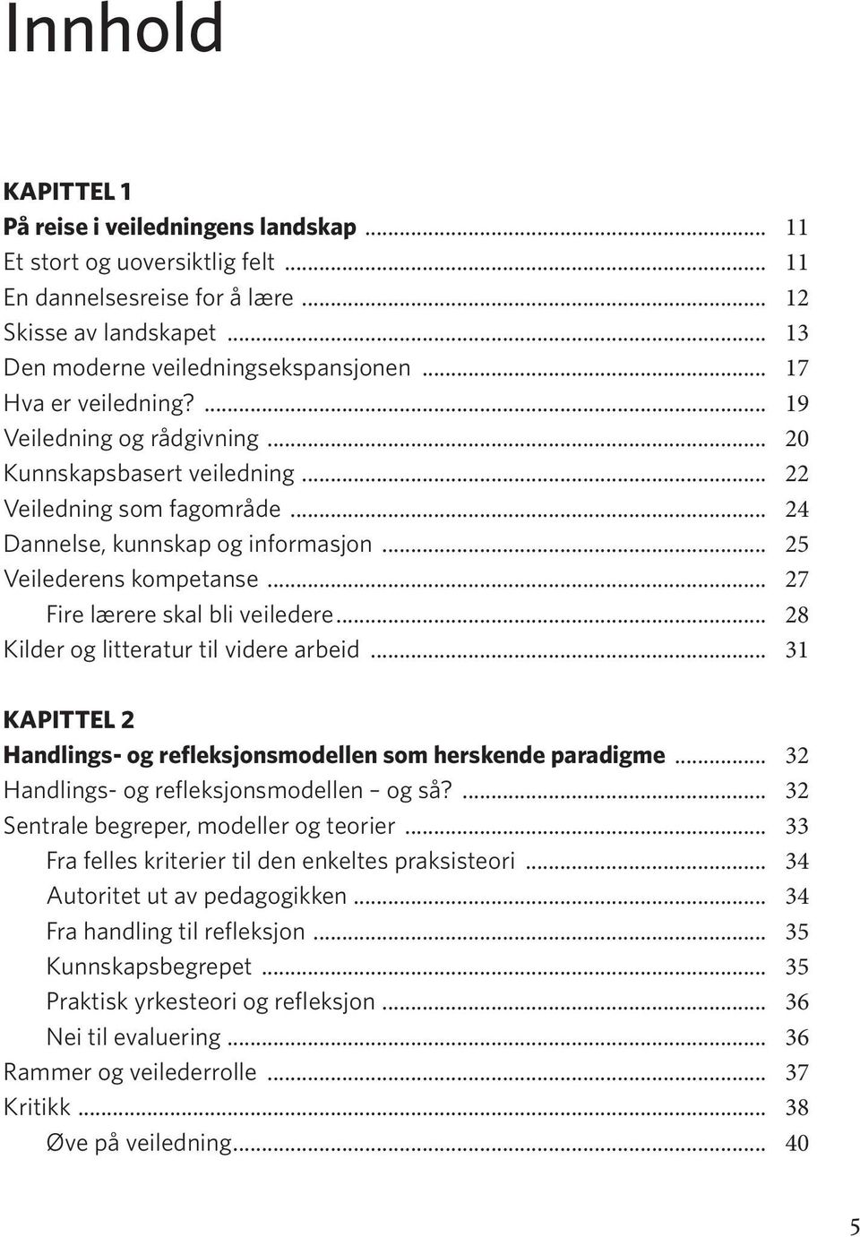 .. 27 Fire lærere skal bli veiledere... 28 Kilder og litteratur til videre arbeid... 31 KAPITTEL 2 Handlings- og refleksjonsmodellen som herskende paradigme.