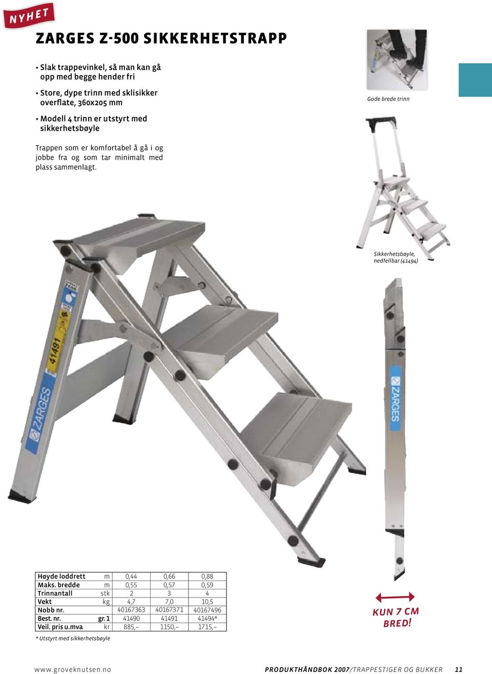 Sikkerhetsbøyle, nedfellbar (41494) Høyde loddrett m 0,44 0,66 0,88 Maks. bredde m 0,55 0,57 0,59 Trinnantall stk 2 3 4 Vekt kg 4,7 7,0 10,5 Nobb nr.
