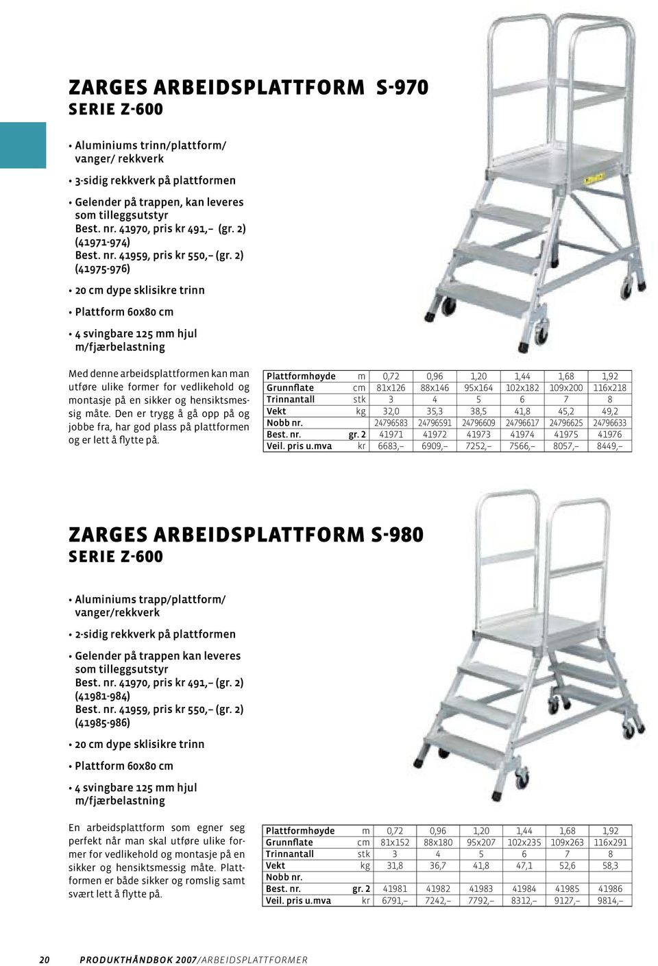 2) (41975-976) 20 cm dype sklisikre trinn Plattform 60x80 cm 4 svingbare 125 mm hjul m/fjærbelastning Med denne arbeidsplattformen kan man utføre ulike former for vedlikehold og montasje på en sikker