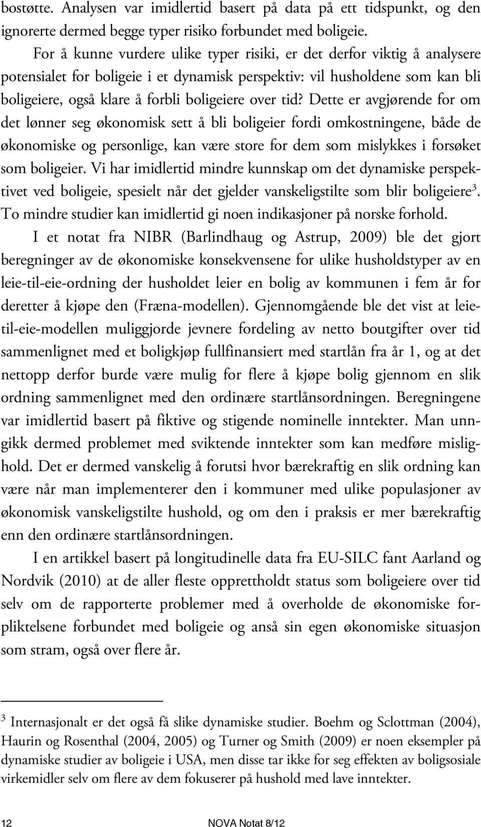 tid? Dette er avgjørende for om det lønner seg økonomisk sett å bli boligeier fordi omkostningene, både de økonomiske og personlige, kan være store for dem som mislykkes i forsøket som boligeier.