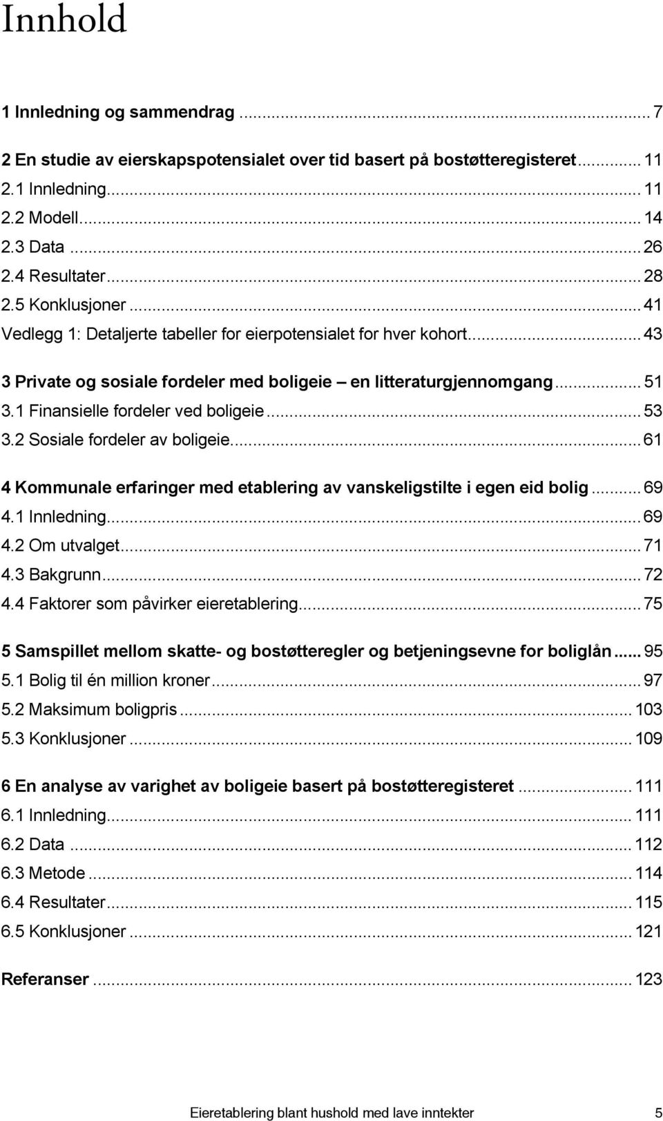 1 Finansielle fordeler ved boligeie... 53 3.2 Sosiale fordeler av boligeie...61 4 Kommunale erfaringer med etablering av vanskeligstilte i egen eid bolig... 69 4.1 Innledning... 69 4.2 Om utvalget.