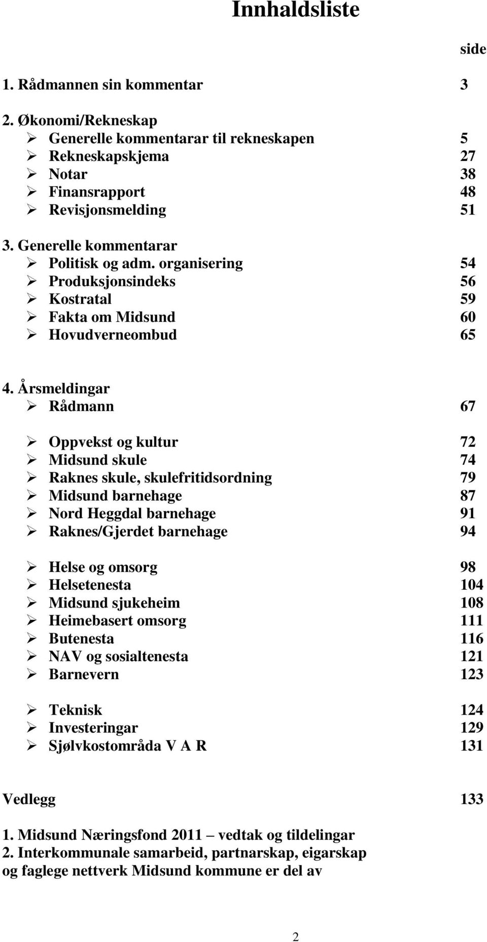 Årsmeldingar Rådmann 67 Oppvekst og kultur 72 Midsund skule 74 Raknes skule, skulefritidsordning 79 Midsund barnehage 87 Nord Heggdal barnehage 91 Raknes/Gjerdet barnehage 94 Helse og omsorg 98