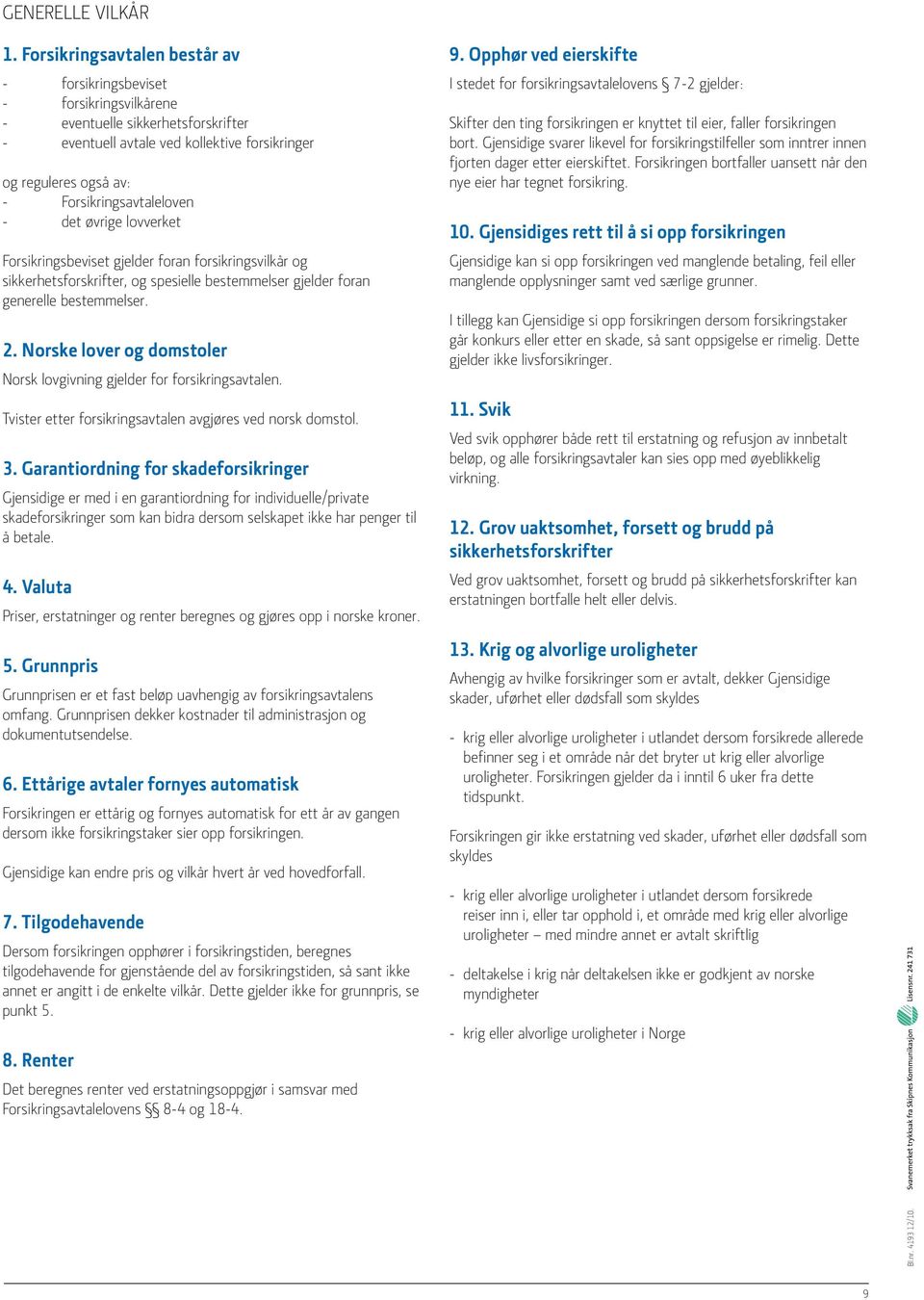 Forsikringsavtaleloven - det øvrige lovverket Forsikringsbeviset gjelder foran forsikringsvilkår og sikkerhetsforskrifter, og spesielle bestemmelser gjelder foran generelle bestemmelser. 2.