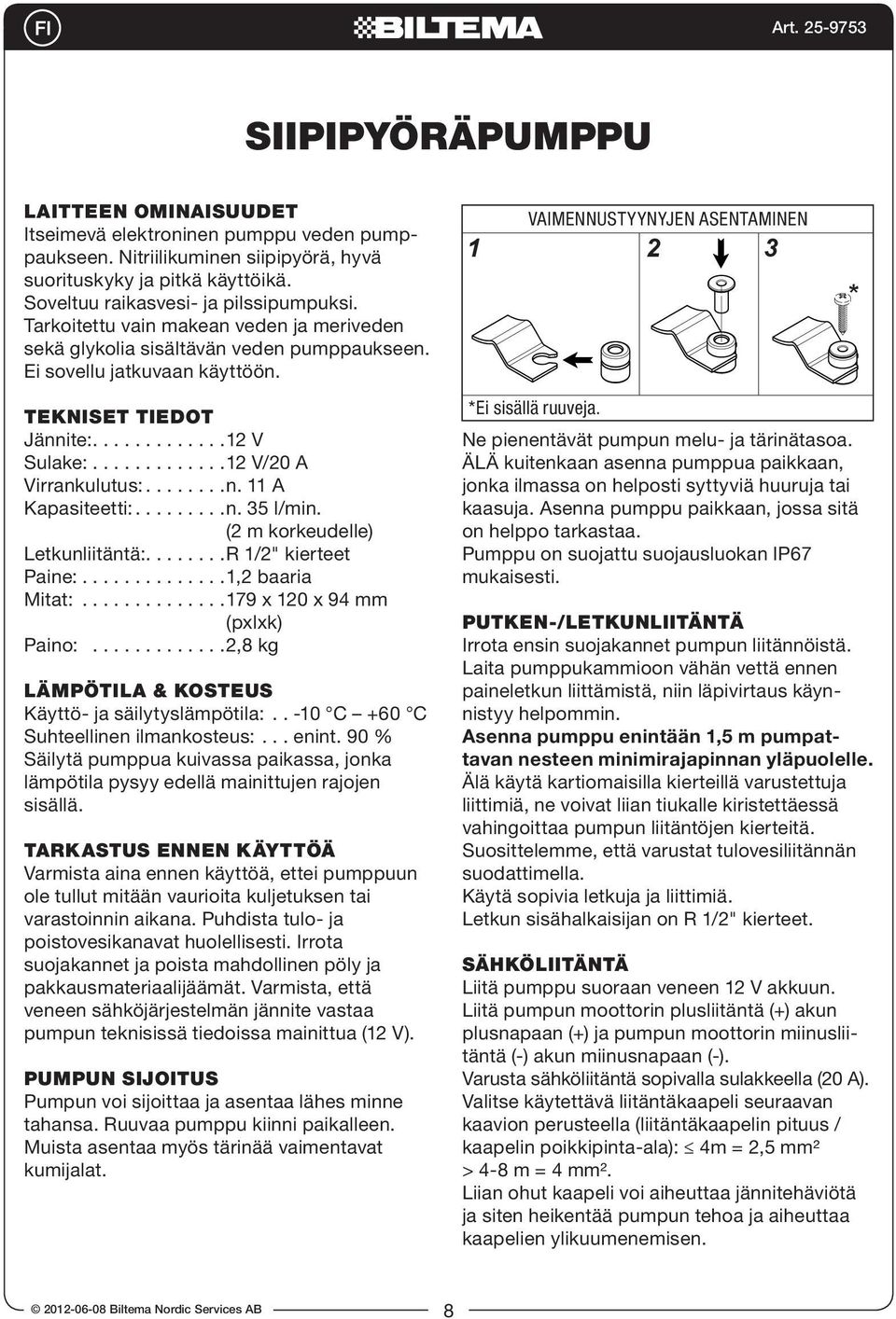 ............12 V/2 A Virrankulutus:........n. 11 A Kapasiteetti:.........n. 35 l/min. (2 m korkeudelle) Letkunliitäntä:........R 1/2" kierteet Paine:..............1,2 baaria Mitat:.