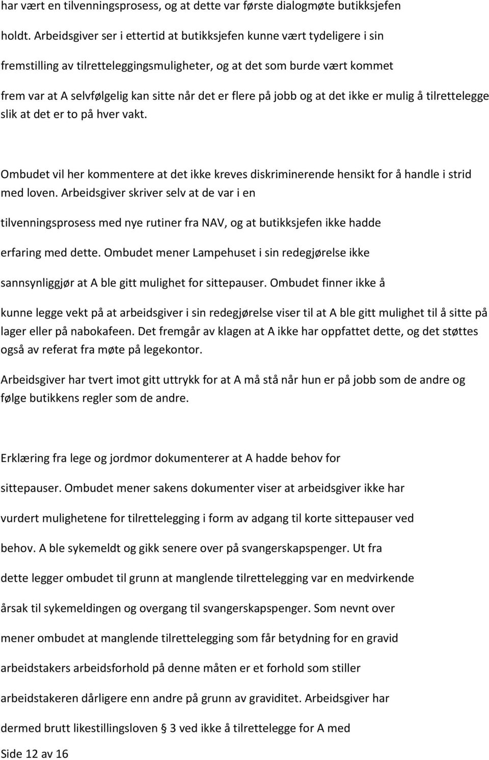 flere på jobb og at det ikke er mulig å tilrettelegge slik at det er to på hver vakt. Ombudet vil her kommentere at det ikke kreves diskriminerende hensikt for å handle i strid med loven.