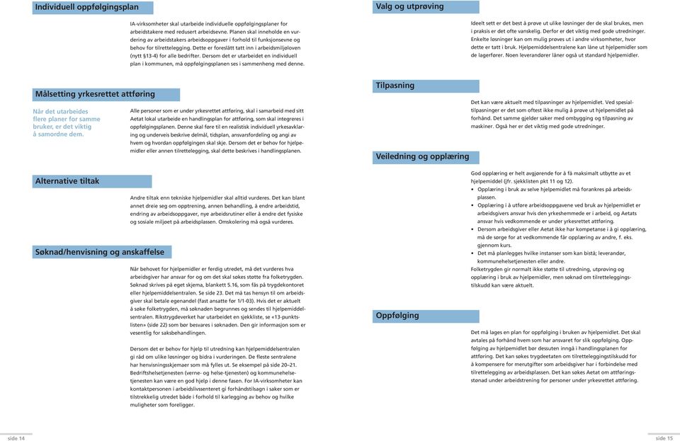 Dette er foreslått tatt inn i arbeidsmiljøloven (nytt 13-4) for alle bedrifter. Dersom det er utarbeidet en individuell plan i kommunen, må oppfølgingsplanen ses i sammenheng med denne.