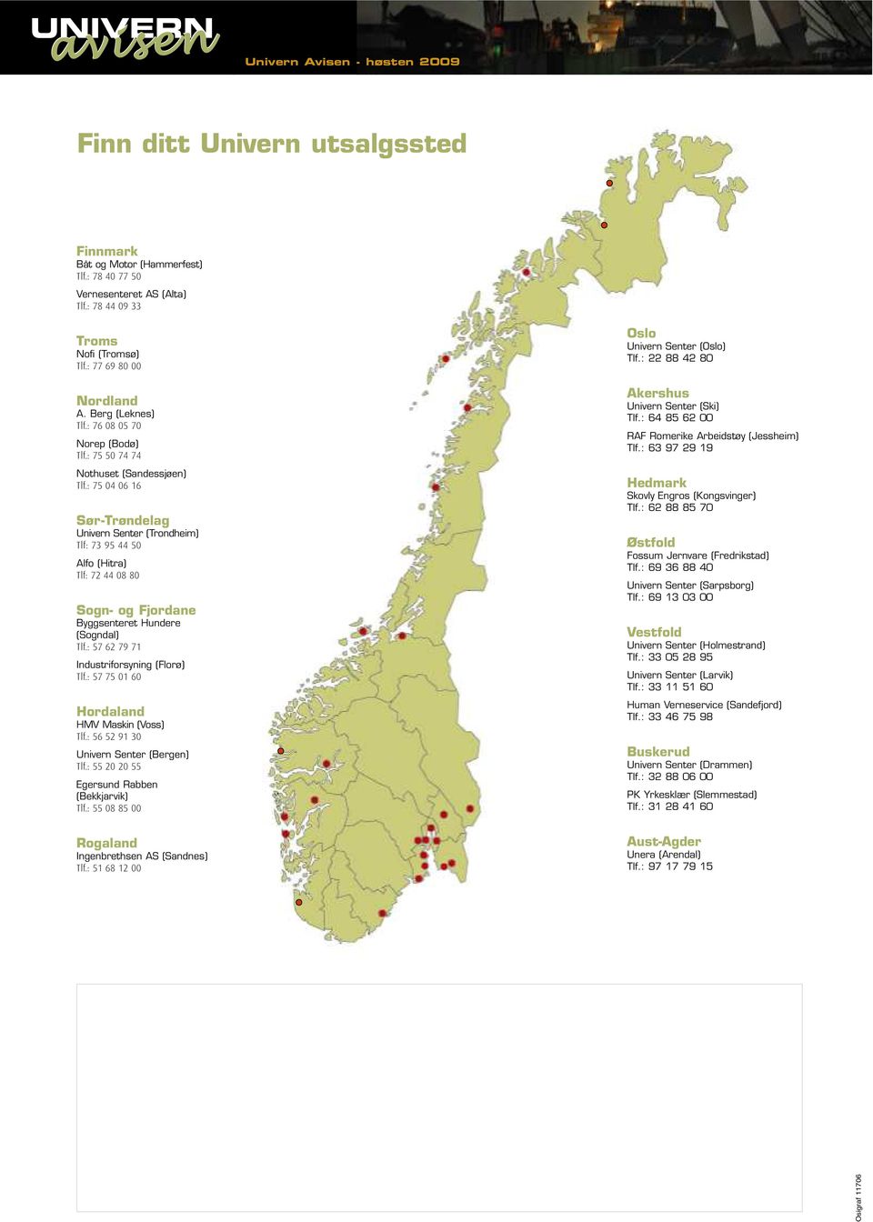 : 75 04 06 16 Sør-Trøndelag Univern Senter (Trondheim) Tlf: 73 95 44 50 Alfo (Hitra) Tlf: 72 44 08 80 Sogn- og Fjordane Byggsenteret Hundere (Sogndal) Tlf.: 57 62 79 71 Industriforsyning (Florø) Tlf.