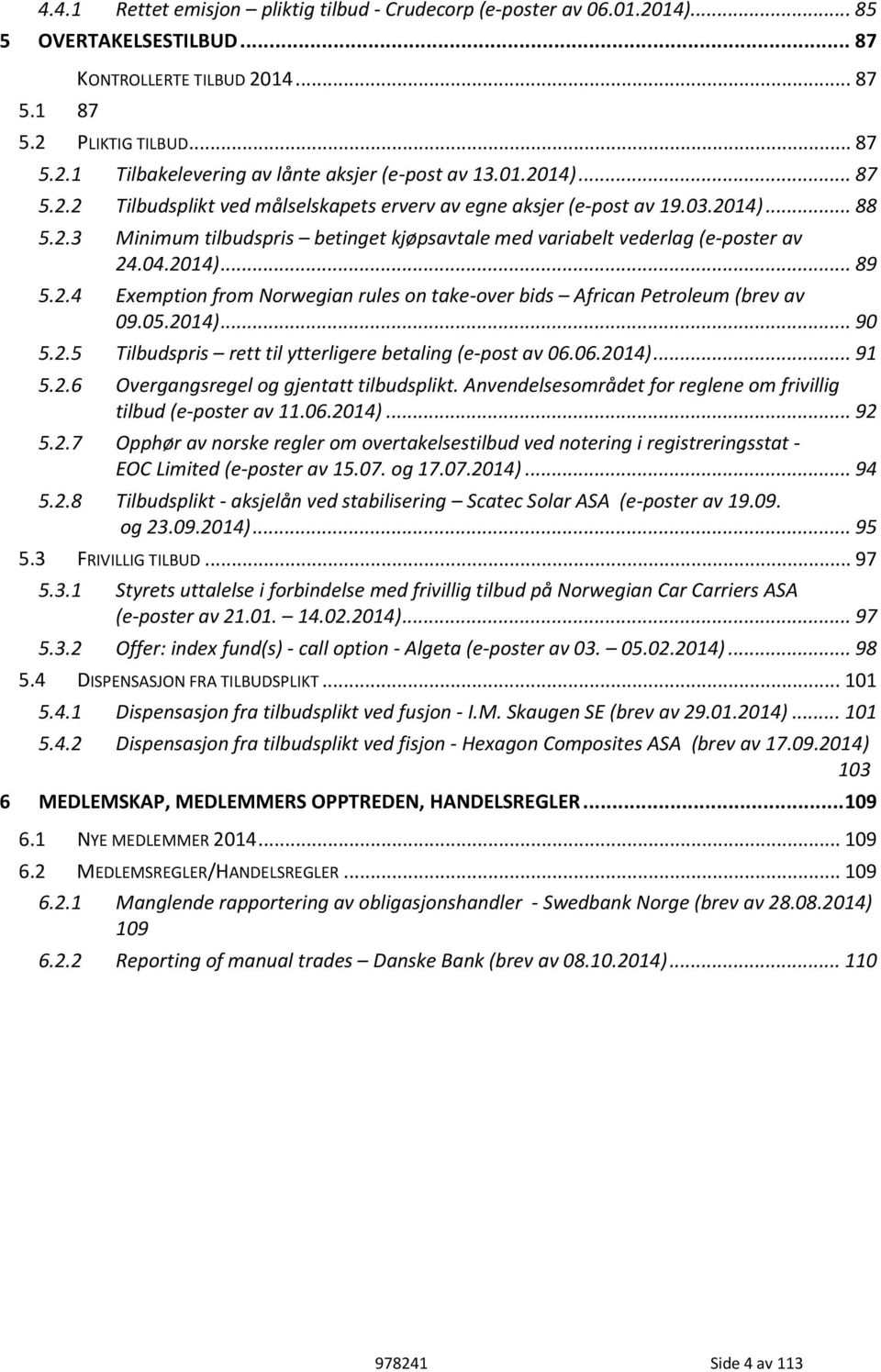 2.4 Exemption from Norwegian rules on take-over bids African Petroleum (brev av 09.05.2014)... 90 5.2.5 Tilbudspris rett til ytterligere betaling (e-post av 06.06.2014)... 91 5.2.6 Overgangsregel og gjentatt tilbudsplikt.