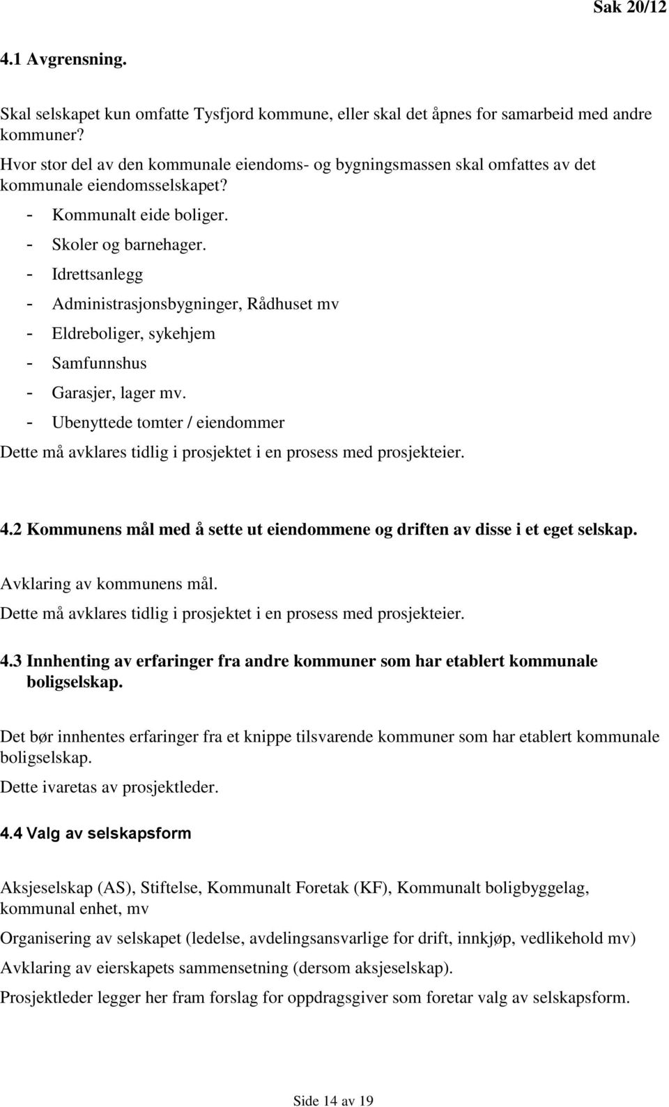 - Idrettsanlegg - Administrasjonsbygninger, Rådhuset mv - Eldreboliger, sykehjem - Samfunnshus - Garasjer, lager mv.