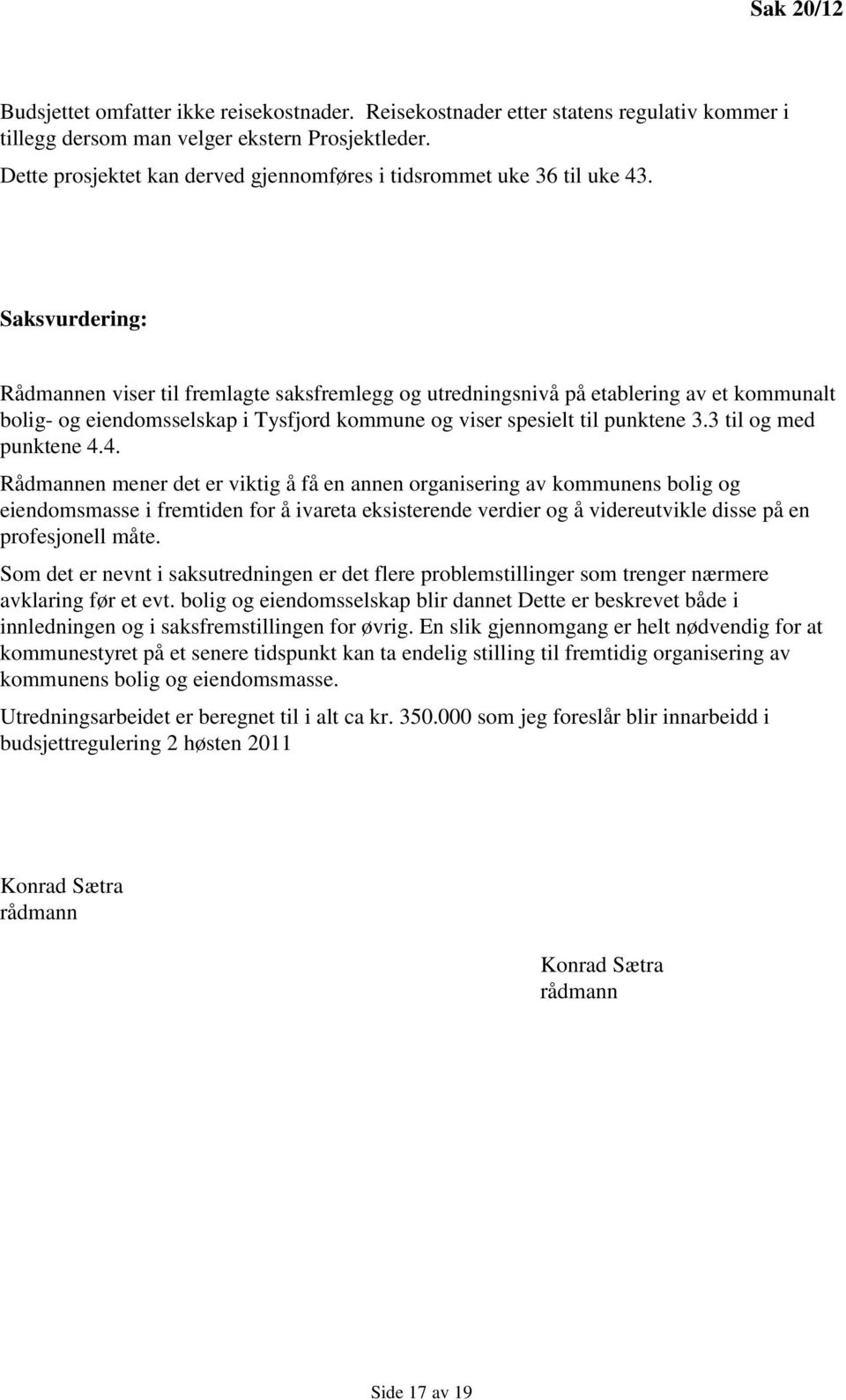 Saksvurdering: Rådmannen viser til fremlagte saksfremlegg og utredningsnivå på etablering av et kommunalt bolig- og eiendomsselskap i Tysfjord kommune og viser spesielt til punktene 3.