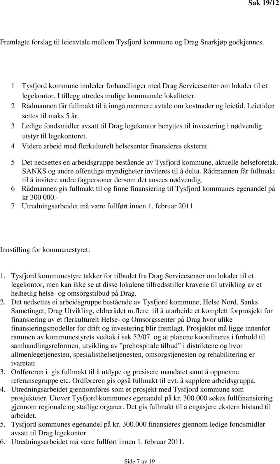 3 Ledige fondsmidler avsatt til Drag legekontor benyttes til investering i nødvendig utstyr til legekontoret. 4 Videre arbeid med flerkulturelt helsesenter finansieres eksternt.