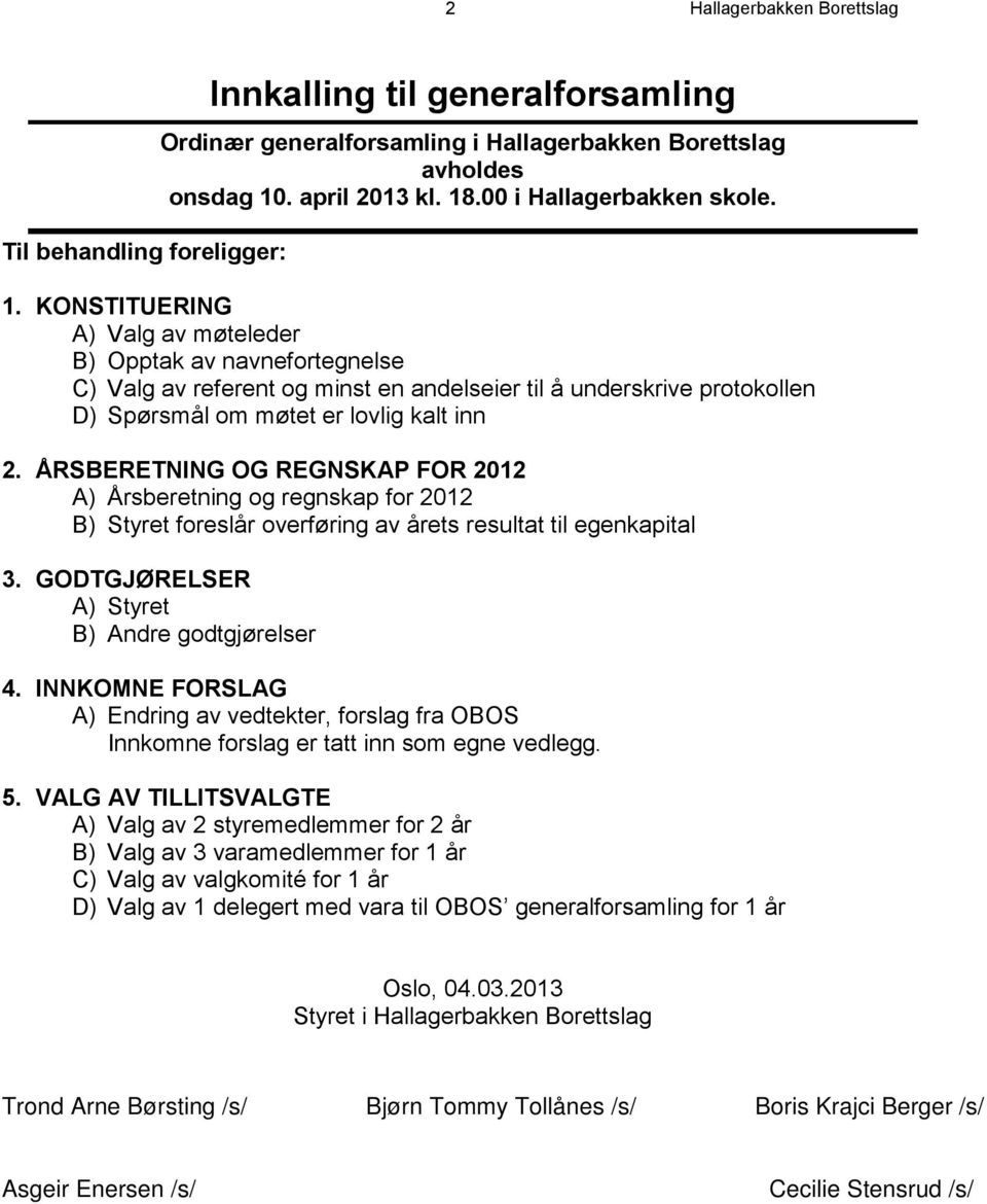 KONSTITUERING A) Valg av møteleder B) Opptak av navnefortegnelse C) Valg av referent og minst en andelseier til å underskrive protokollen D) Spørsmål om møtet er lovlig kalt inn 2.