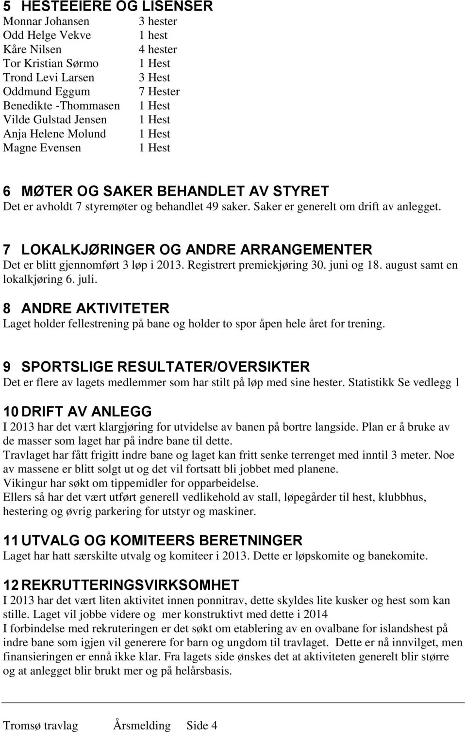 7 LOKALKJØRINGER OG ANDRE ARRANGEMENTER Det er blitt gjennomført 3 løp i 2013. Registrert premiekjøring 30. juni og 18. august samt en lokalkjøring 6. juli.