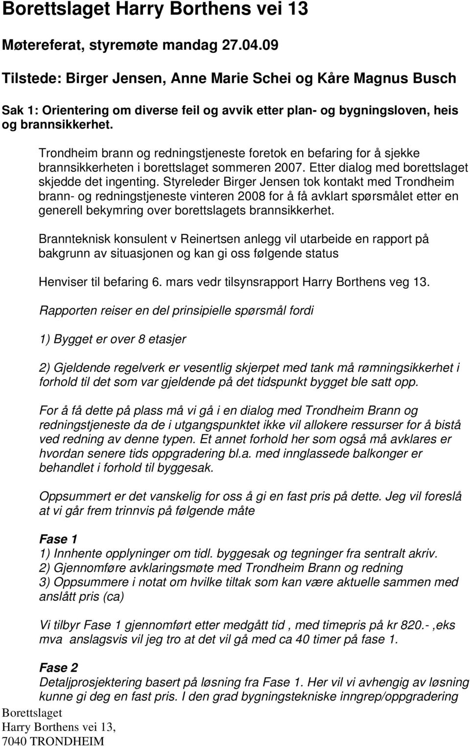 Trondheim brann og redningstjeneste foretok en befaring for å sjekke brannsikkerheten i borettslaget sommeren 2007. Etter dialog med borettslaget skjedde det ingenting.