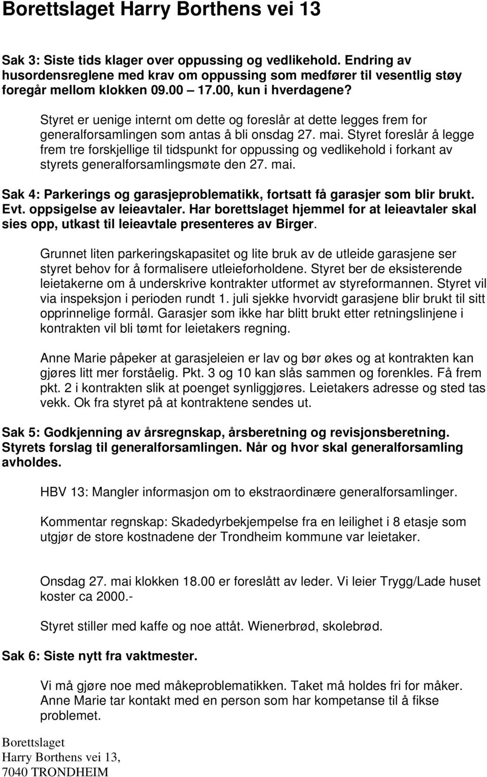 Styret foreslår å legge frem tre forskjellige til tidspunkt for oppussing og vedlikehold i forkant av styrets generalforsamlingsmøte den 27. mai.