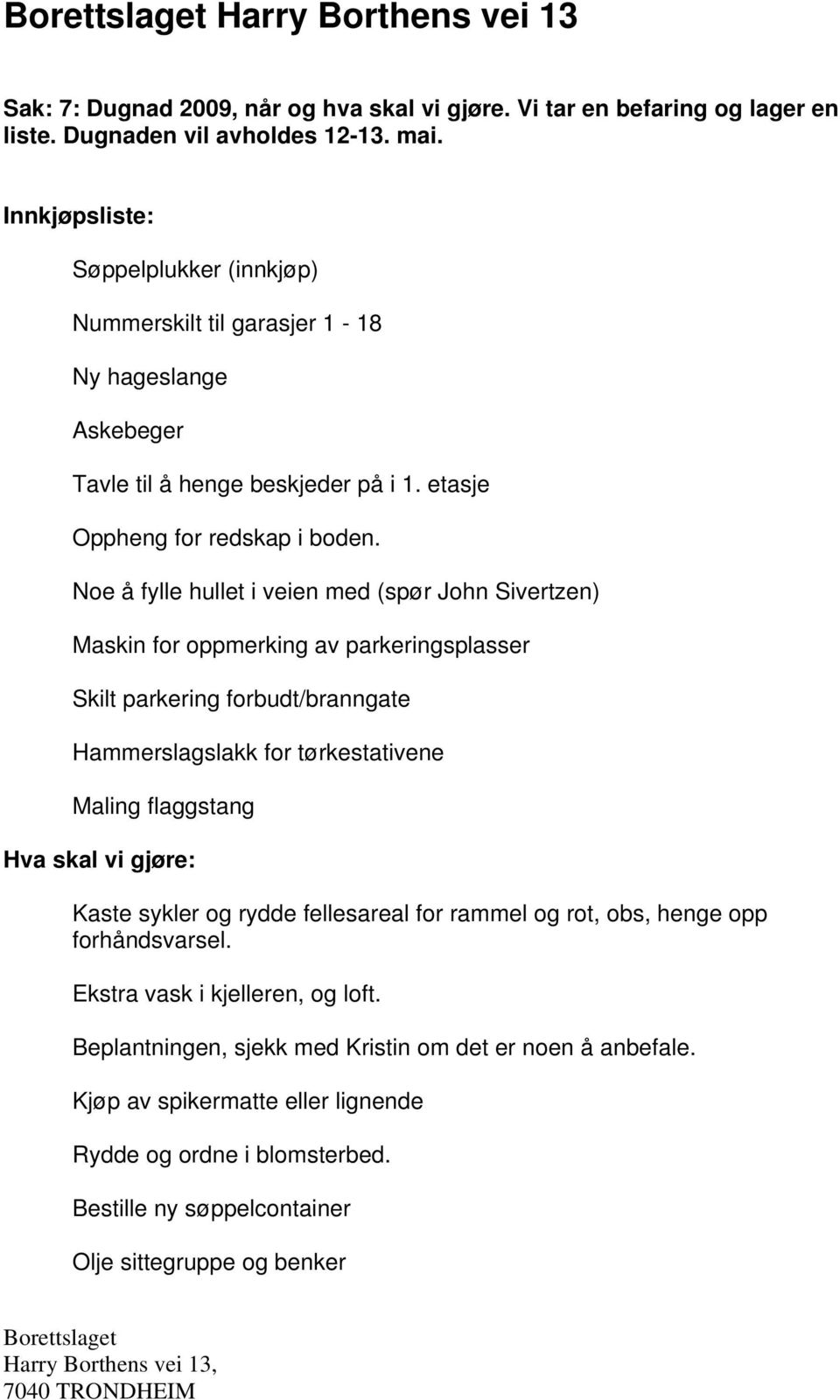 Noe å fylle hullet i veien med (spør John Sivertzen) Maskin for oppmerking av parkeringsplasser Skilt parkering forbudt/branngate Hammerslagslakk for tørkestativene Maling flaggstang Hva skal vi