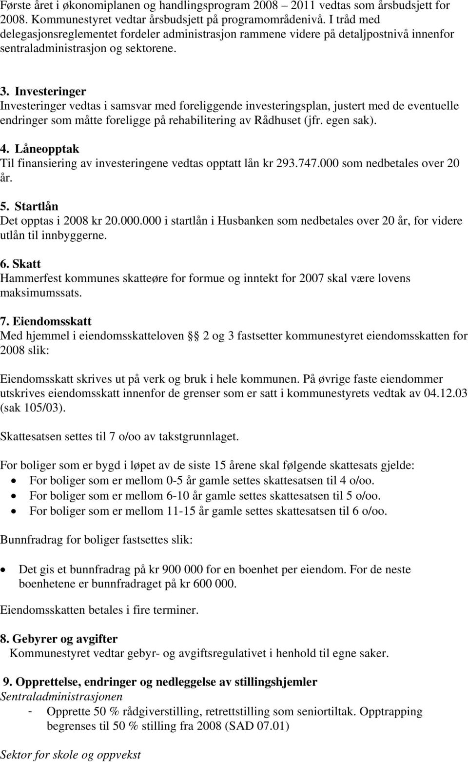 Investeringer Investeringer vedtas i samsvar med foreliggende investeringsplan, justert med de eventuelle endringer som måtte foreligge på rehabilitering av Rådhuset (jfr. egen sak). 4.