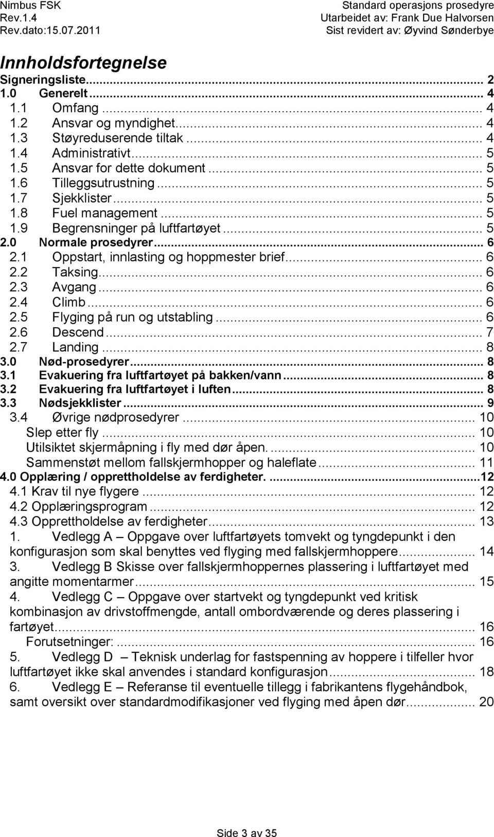 .. 6 2.4 Climb... 6 2.5 Flyging på run og utstabling... 6 2.6 Descend... 7 2.7 Landing... 8 3.0 Nød-prosedyrer... 8 3.1 Evakuering fra luftfartøyet på bakken/vann... 8 3.2 Evakuering fra luftfartøyet i luften.