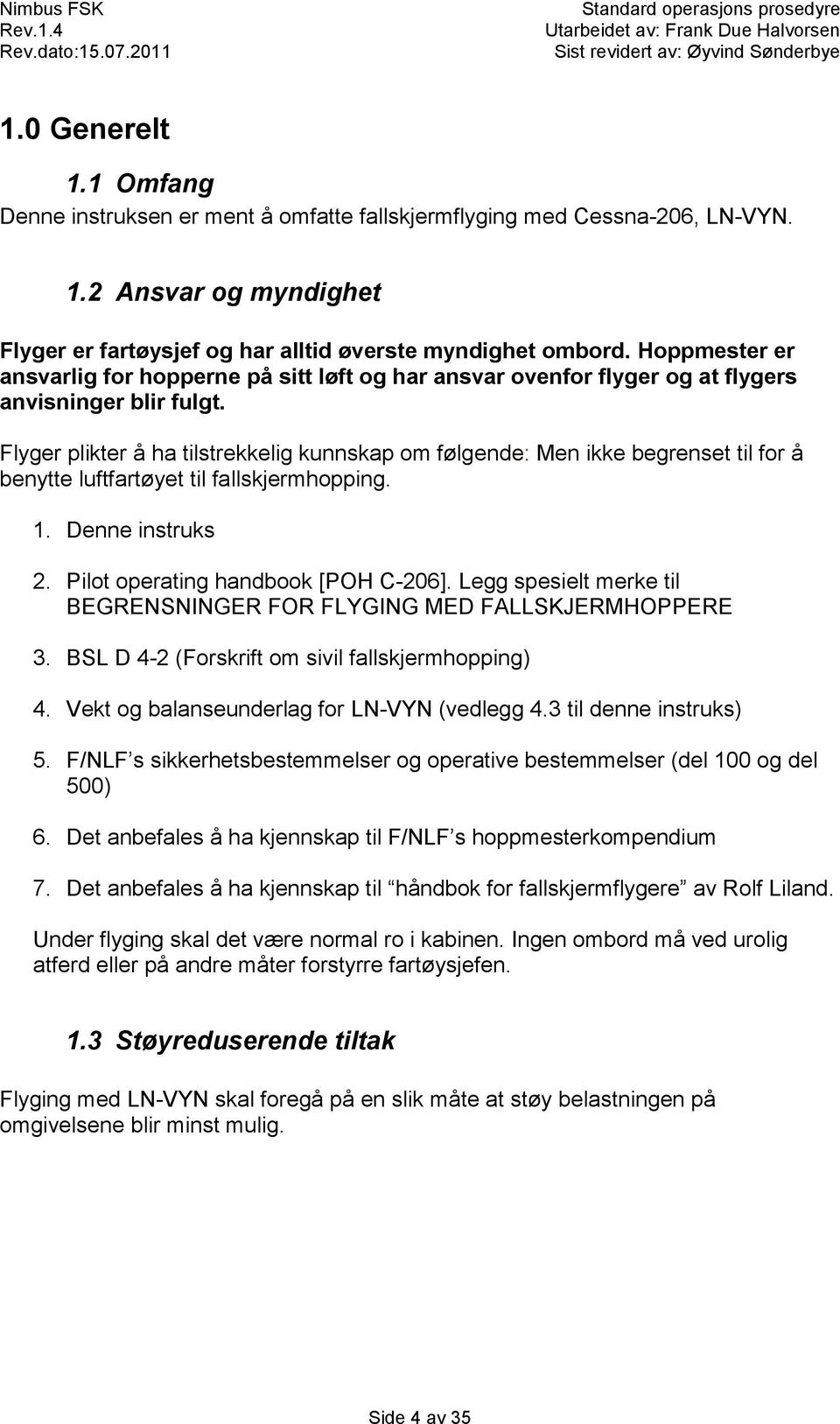 Flyger plikter å ha tilstrekkelig kunnskap om følgende: Men ikke begrenset til for å benytte luftfartøyet til fallskjermhopping. 1. Denne instruks 2. Pilot operating handbook [POH C-206].