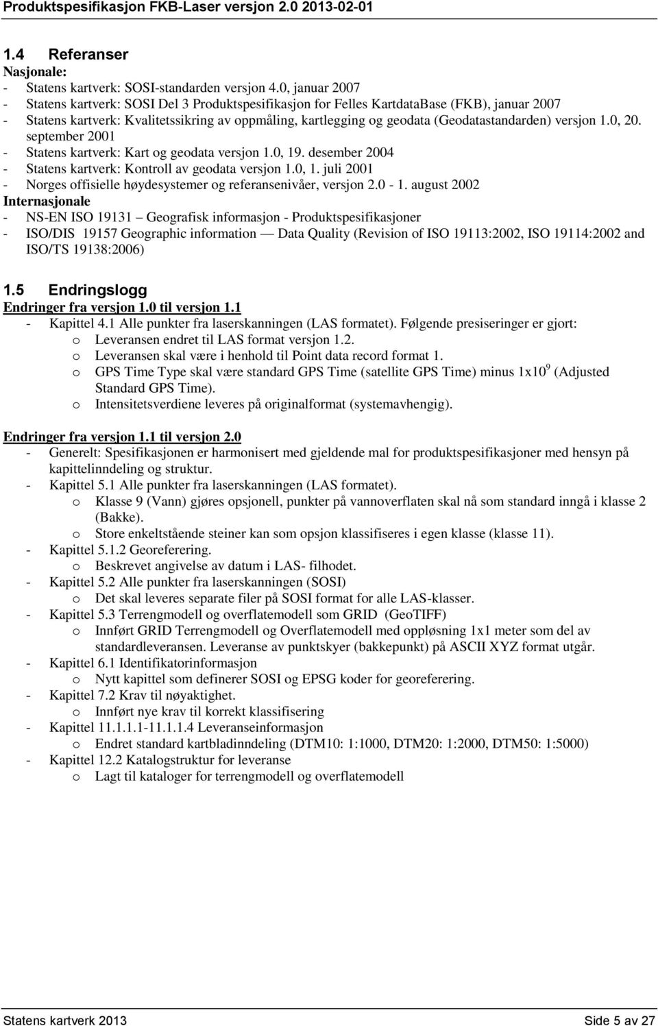 (Geodatastandarden) versjon 1.0, 20. september 2001 - Statens kartverk: Kart og geodata versjon 1.0, 19. desember 2004 - Statens kartverk: Kontroll av geodata versjon 1.0, 1. juli 2001 - Norges offisielle høydesystemer og referansenivåer, versjon 2.