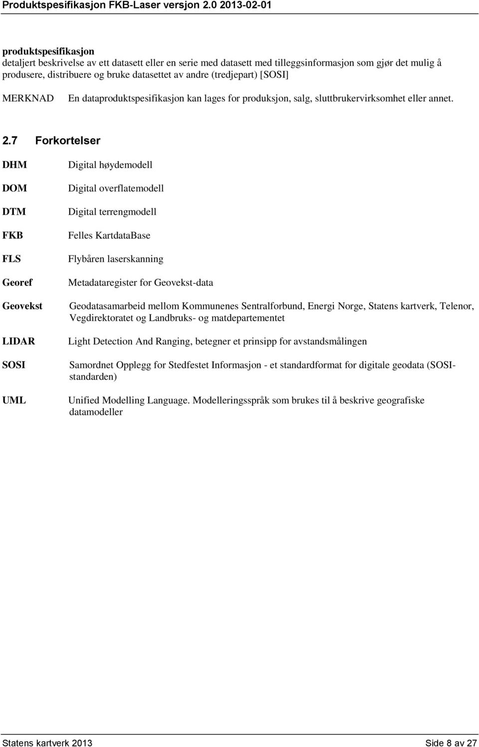 7 Forkortelser DHM DOM DTM FKB FLS Georef Geovekst LIDAR SOSI UML Digital høydemodell Digital overflatemodell Digital terrengmodell Felles KartdataBase Flybåren laserskanning Metadataregister for