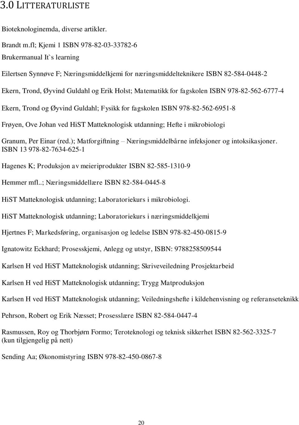 Matematikk for fagskolen ISBN 978-82-562-6777-4 Ekern, Trond og Øyvind Guldahl; Fysikk for fagskolen ISBN 978-82-562-6951-8 Frøyen, Ove Johan ved HiST Matteknologisk utdanning; Hefte i mikrobiologi