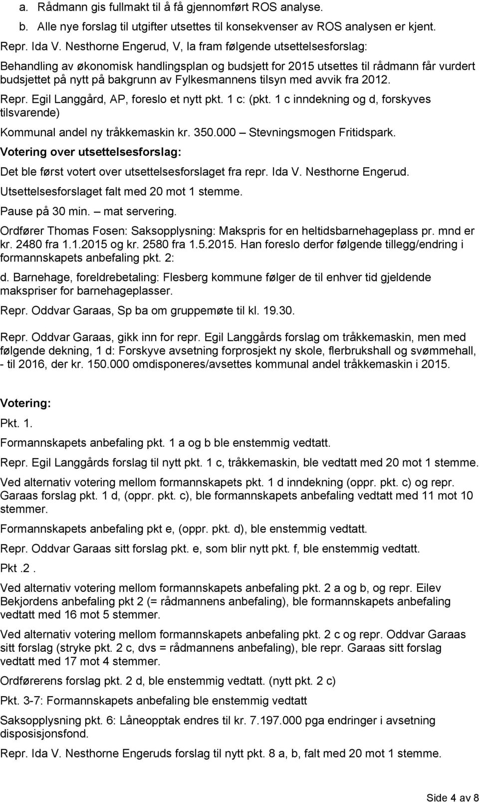 tilsyn med avvik fra 2012. Repr. Egil Langgård, AP, foreslo et nytt pkt. 1 c: (pkt. 1 c inndekning og d, forskyves tilsvarende) Kommunal andel ny tråkkemaskin kr. 350.000 Stevningsmogen Fritidspark.