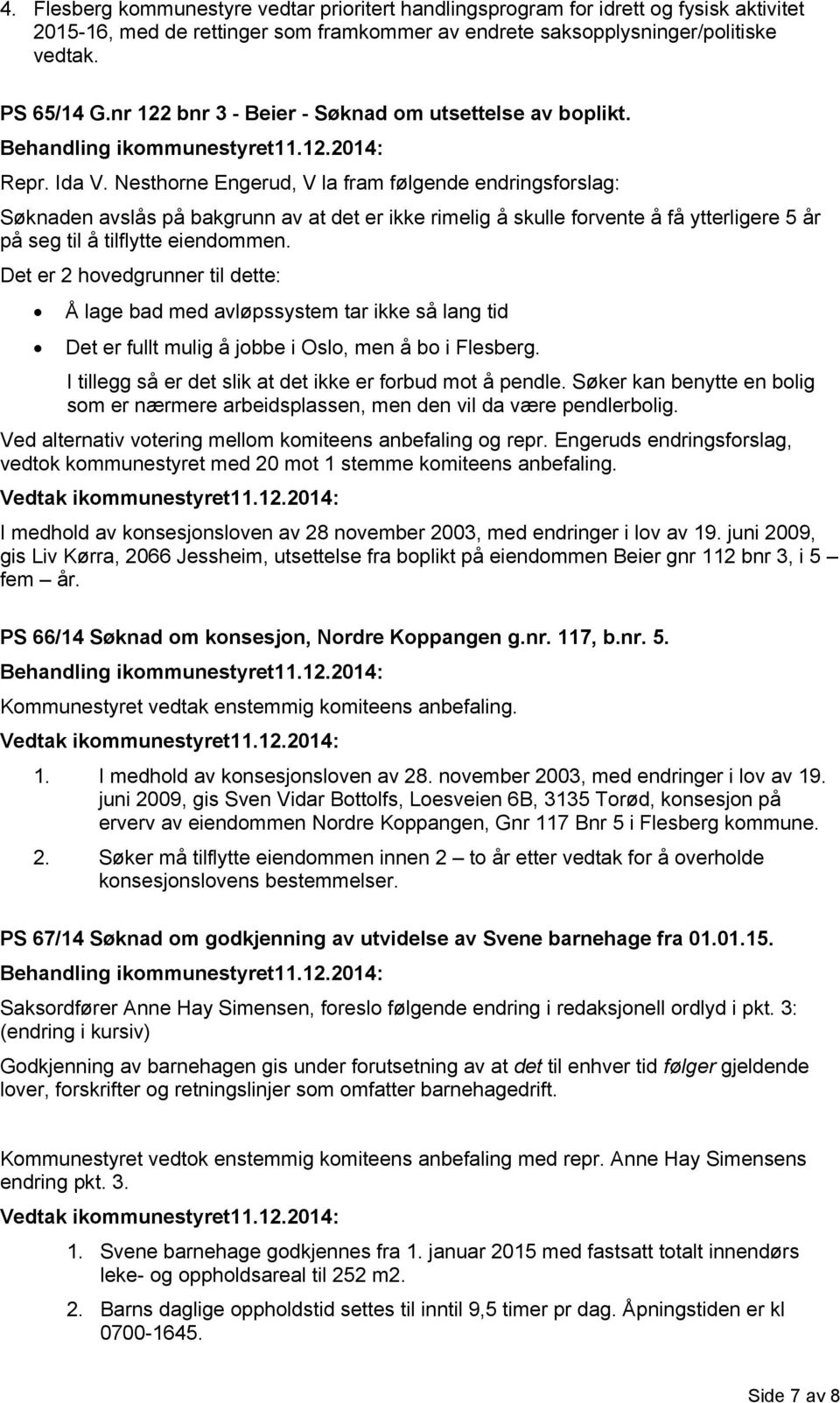 Nesthorne Engerud, V la fram følgende endringsforslag: Søknaden avslås på bakgrunn av at det er ikke rimelig å skulle forvente å få ytterligere 5 år på seg til å tilflytte eiendommen.