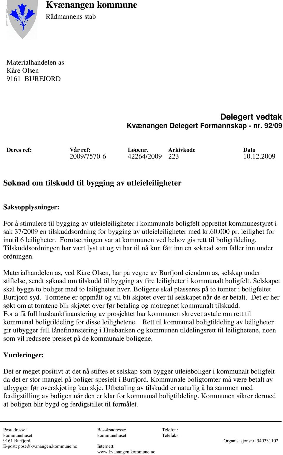 2009 Søknad om tilskudd til bygging av utleieleiligheter Saksopplysninger: For å stimulere til bygging av utleieleiligheter i kommunale boligfelt opprettet kommunestyret i sak 37/2009 en