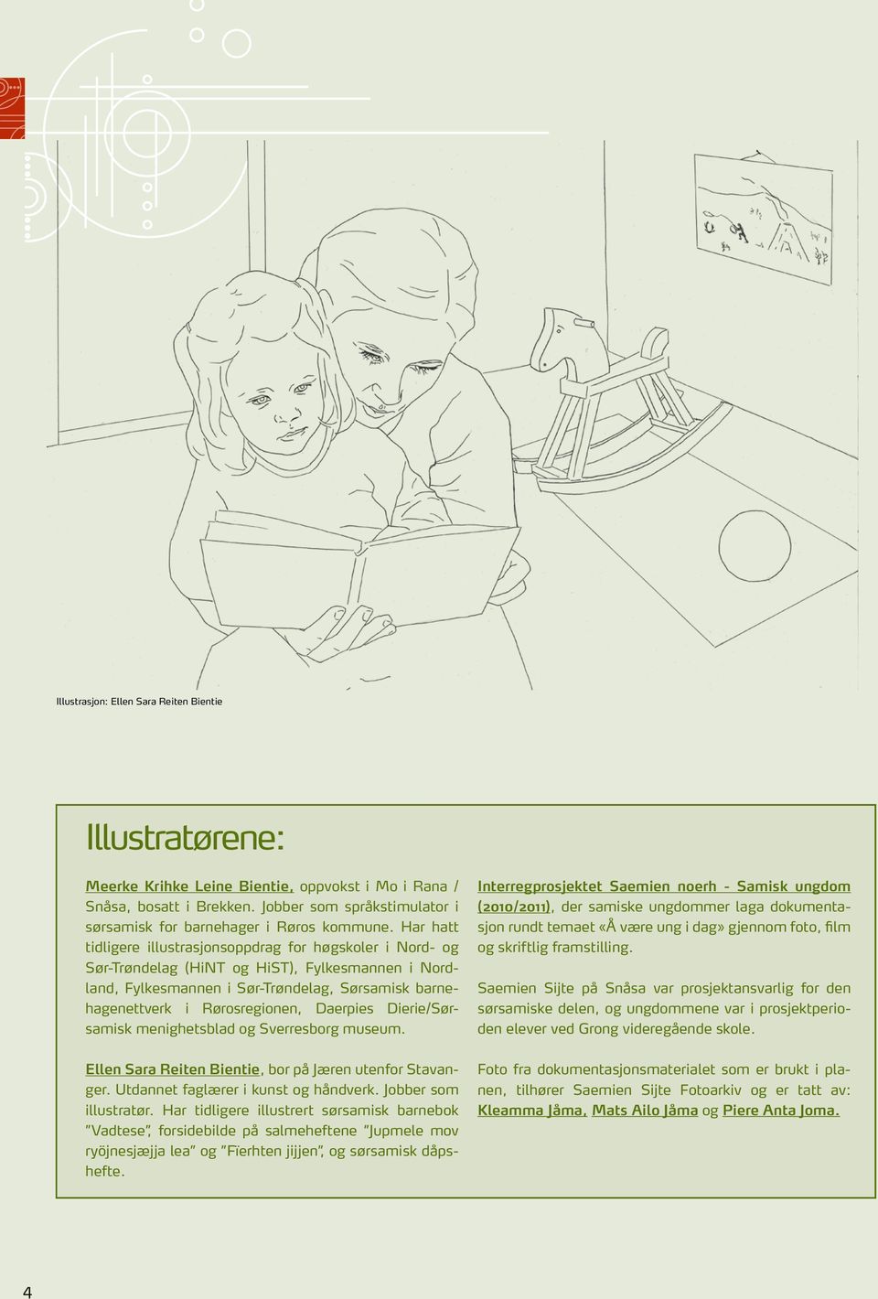 Har hatt tidligere illustrasjonsoppdrag for høgskoler i Nord- og Sør-Trøndelag (HiNT og HiST), Fylkesmannen i Nordland, Fylkesmannen i Sør-Trøndelag, Sørsamisk barnehagenettverk i Rørosregionen,