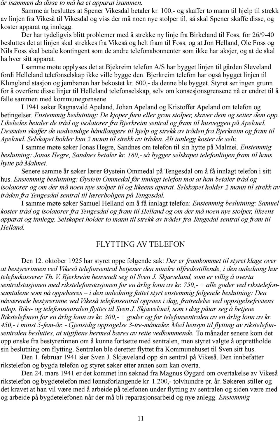 Der har tydeligvis blitt problemer med å strekke ny linje fra Birkeland til Foss, for 26/9-40 besluttes det at linjen skal strekkes fra Vikeså og helt fram til Foss, og at Jon Helland, Ole Foss og