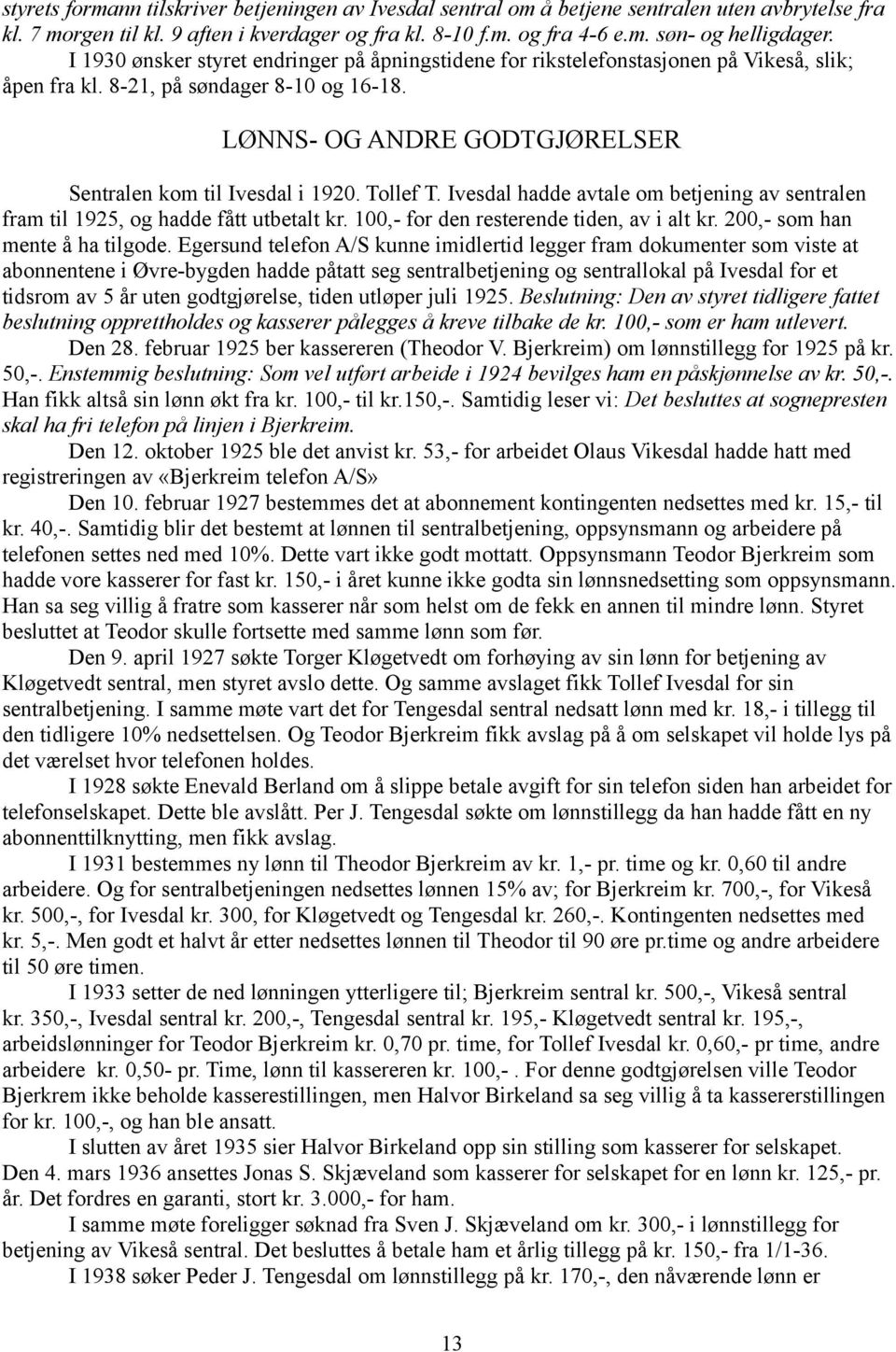 Tollef T. Ivesdal hadde avtale om betjening av sentralen fram til 1925, og hadde fått utbetalt kr. 100,- for den resterende tiden, av i alt kr. 200,- som han mente å ha tilgode.