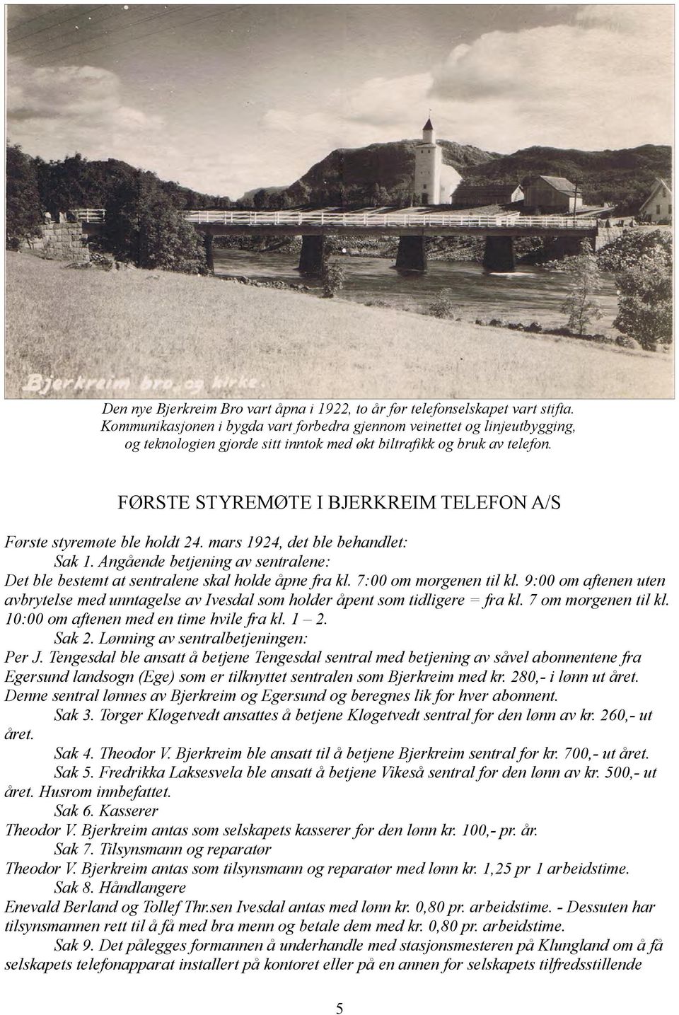 FØRSTE STYREMØTE I BJERKREIM TELEFON A/S Første styremøte ble holdt 24. mars 1924, det ble behandlet: Sak 1. Angående betjening av sentralene: Det ble bestemt at sentralene skal holde åpne fra kl.